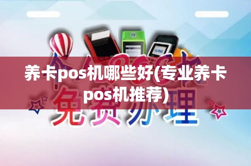 养卡pos机哪些好(专业养卡pos机推荐)