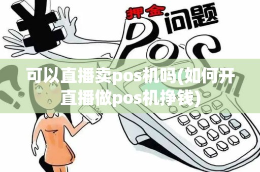 可以直播卖pos机吗(如何开直播做pos机挣钱)