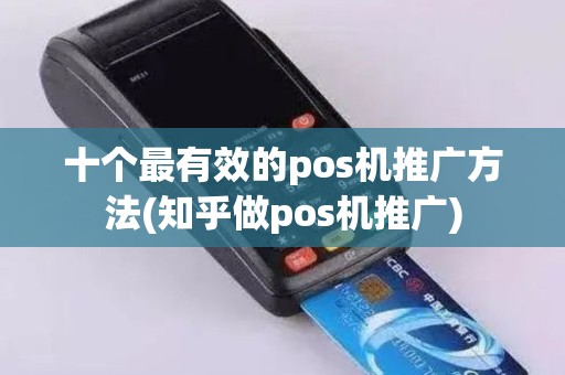 十个最有效的pos机推广方法(知乎做pos机推广)