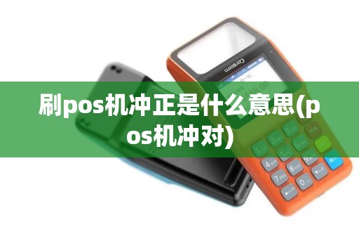 刷pos机冲正是什么意思(pos机冲对)