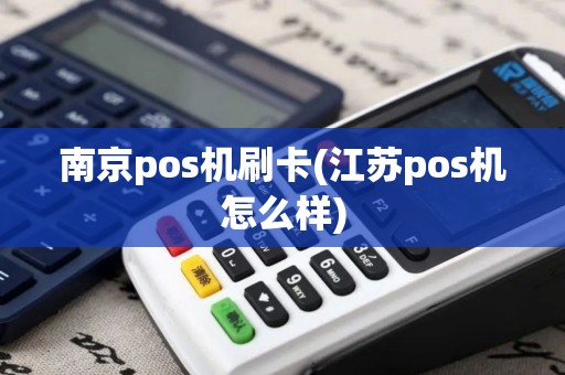 南京pos机刷卡(江苏pos机怎么样)
