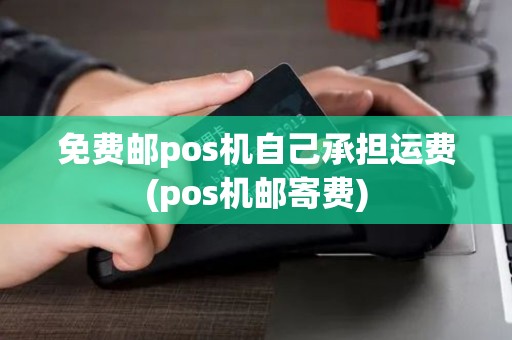 免费邮pos机自己承担运费(pos机邮寄费)