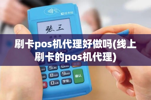 刷卡pos机代理好做吗(线上刷卡的pos机代理)