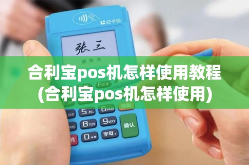 合利宝pos机怎样使用教程(合利宝pos机怎样使用)