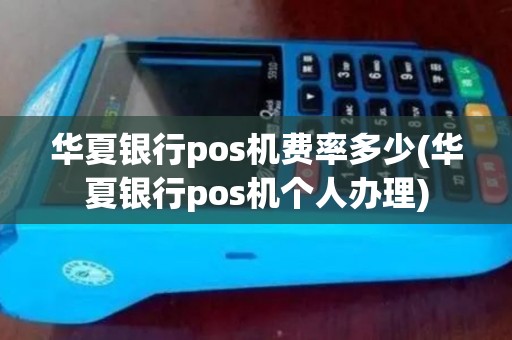 华夏银行pos机费率多少(华夏银行pos机个人办理)
