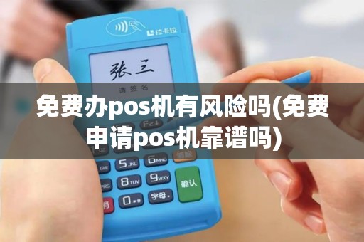 免费办pos机有风险吗(免费申请pos机靠谱吗)