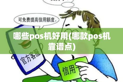 哪些pos机好用(哪款pos机靠谱点)