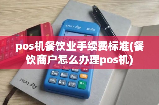 pos机餐饮业手续费标准(餐饮商户怎么办理pos机)