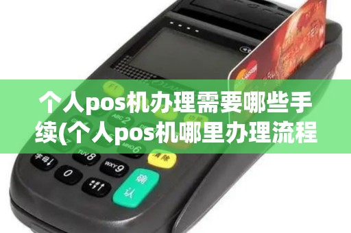 个人pos机办理需要哪些手续(个人pos机哪里办理流程)