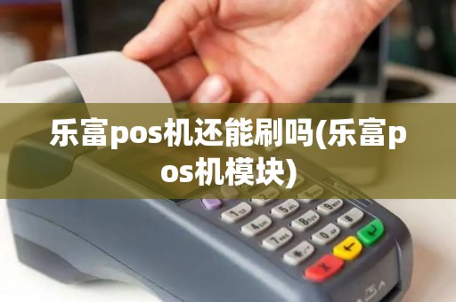 乐富pos机还能刷吗(乐富pos机模块)