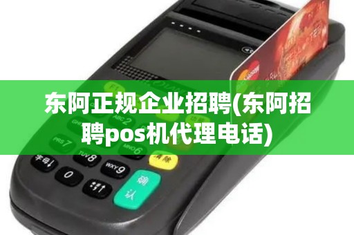 东阿正规企业招聘(东阿招聘pos机代理电话)