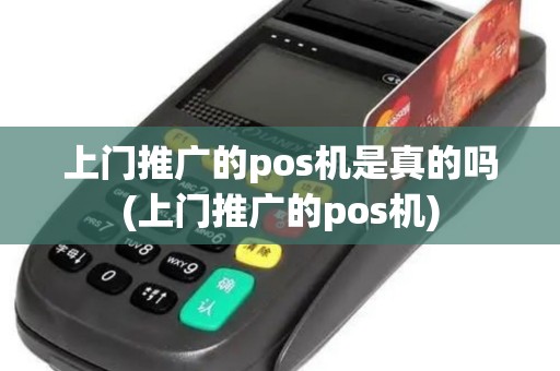 上门推广的pos机是真的吗(上门推广的pos机)
