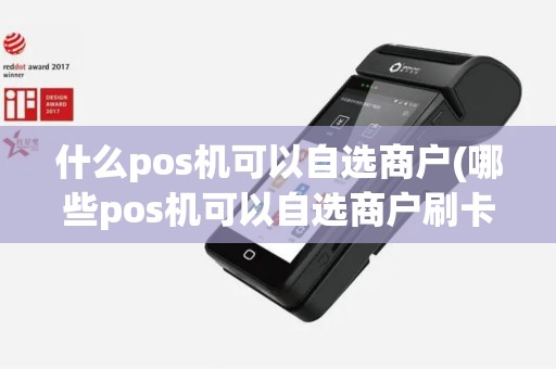 什么pos机可以自选商户(哪些pos机可以自选商户刷卡)