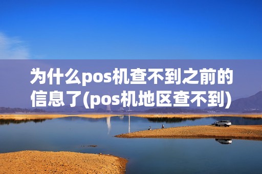 为什么pos机查不到之前的信息了(pos机地区查不到)