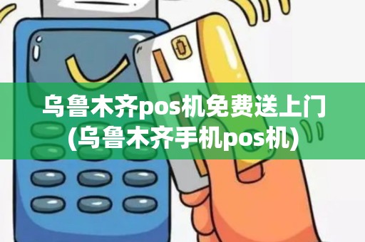 乌鲁木齐pos机免费送上门(乌鲁木齐手机pos机)