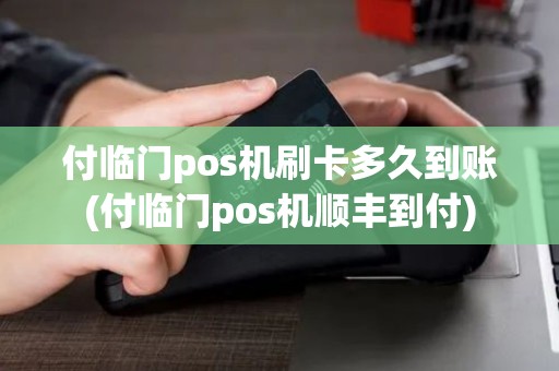 付临门pos机刷卡多久到账(付临门pos机顺丰到付)