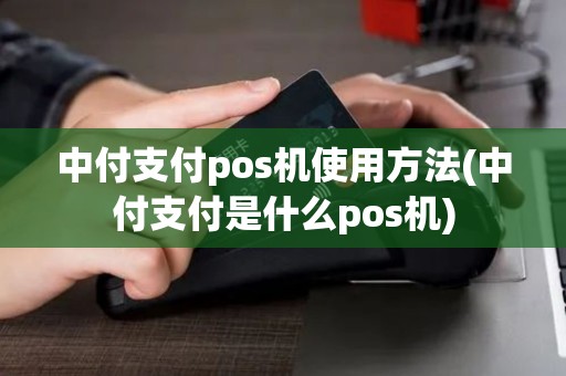 中付支付pos机使用方法(中付支付是什么pos机)