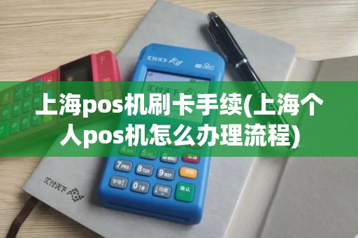 上海pos机刷卡手续(上海个人pos机怎么办理流程)