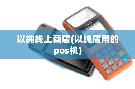 以纯线上商店(以纯店用的pos机)