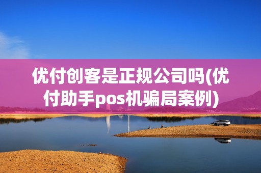 优付创客是正规公司吗(优付助手pos机骗局案例)