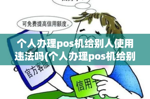 个人办理pos机给别人使用违法吗(个人办理pos机给别人使用)
