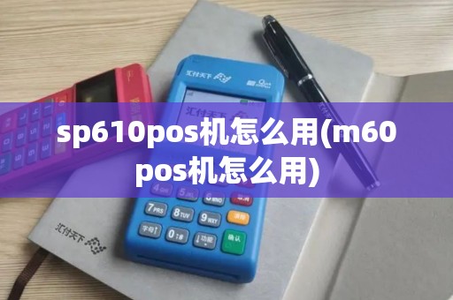 sp610pos机怎么用(m60pos机怎么用)