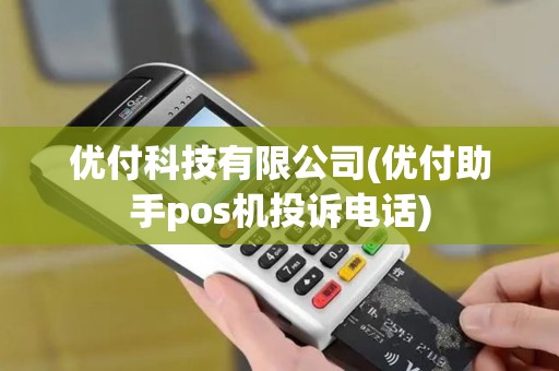 优付科技有限公司(优付助手pos机投诉电话)