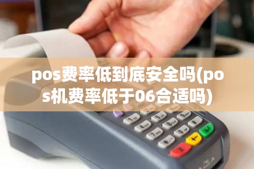 pos费率低到底安全吗(pos机费率低于06合适吗)
