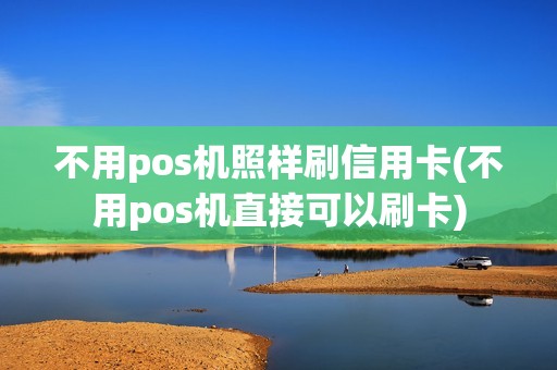 不用pos机照样刷信用卡(不用pos机直接可以刷卡)