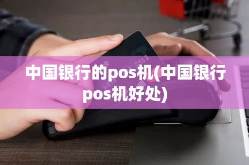 中国银行的pos机(中国银行pos机好处)