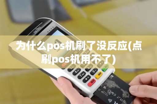 为什么pos机刷了没反应(点刷pos机用不了)