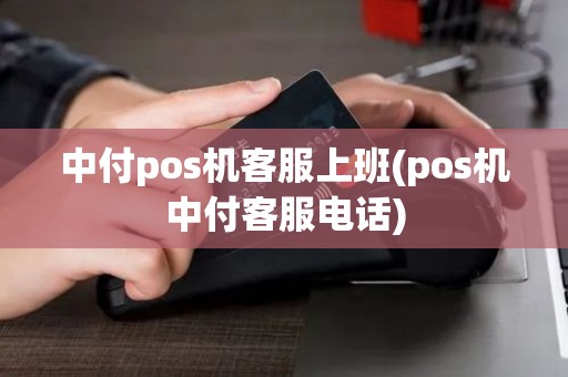 中付pos机客服上班(pos机中付客服电话)