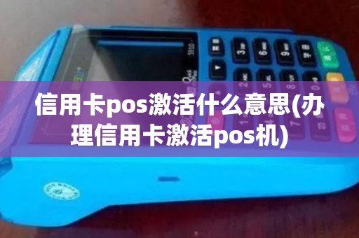 信用卡pos激活什么意思(办理信用卡激活pos机)