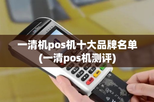 一清机pos机十大品牌名单(一清pos机测评)