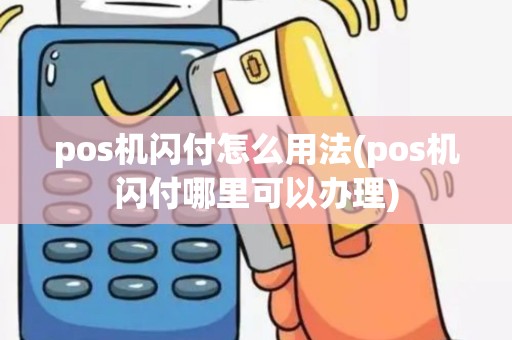 pos机闪付怎么用法(pos机闪付哪里可以办理)