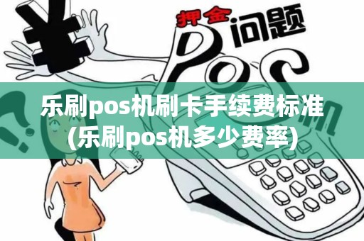 乐刷pos机刷卡手续费标准(乐刷pos机多少费率)