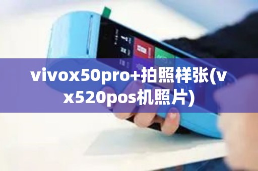 vivox50pro+拍照样张(vx520pos机照片)