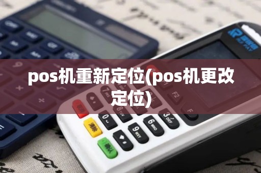 pos机重新定位(pos机更改定位)