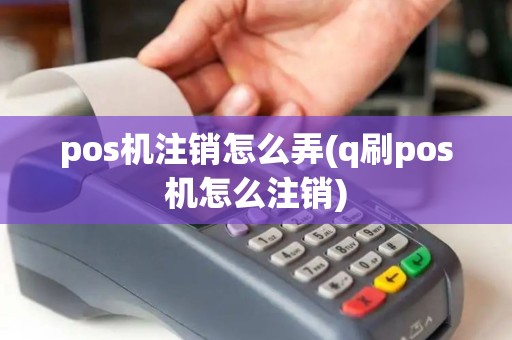 pos机注销怎么弄(q刷pos机怎么注销)