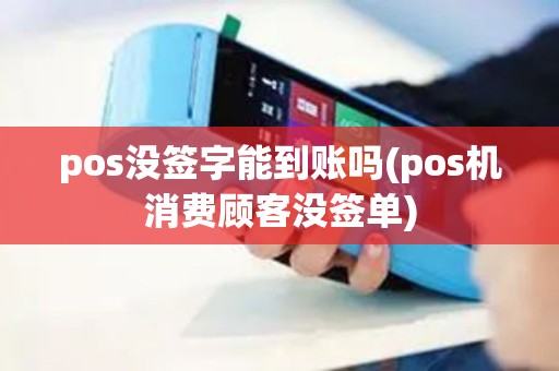 pos没签字能到账吗(pos机消费顾客没签单)