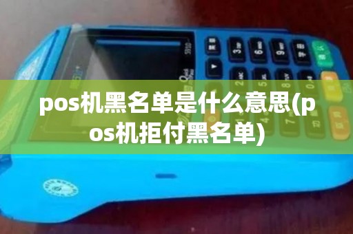 pos机黑名单是什么意思(pos机拒付黑名单)