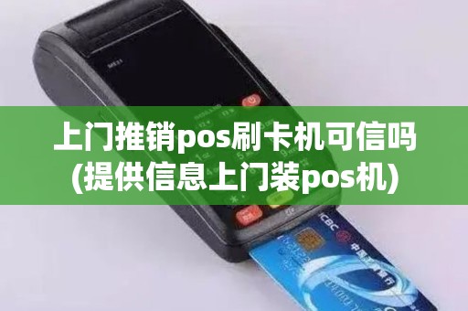 上门推销pos刷卡机可信吗(提供信息上门装pos机)