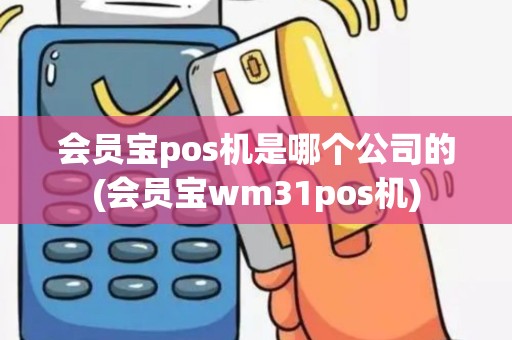 会员宝pos机是哪个公司的(会员宝wm31pos机)