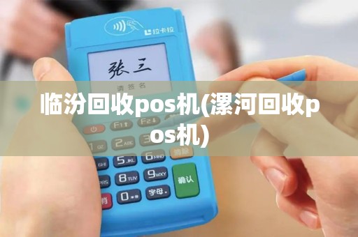 临汾回收pos机(漯河回收pos机)