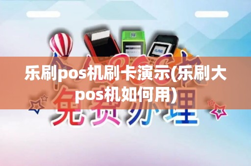 乐刷pos机刷卡演示(乐刷大pos机如何用)