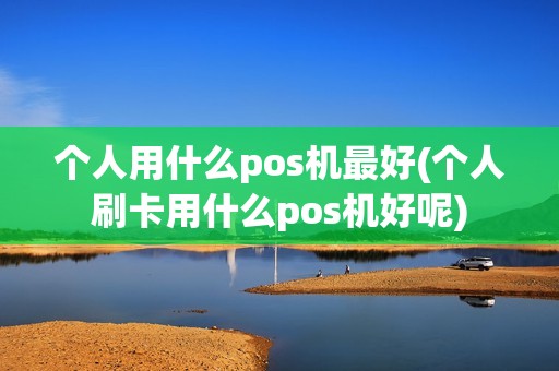 个人用什么pos机最好(个人刷卡用什么pos机好呢)