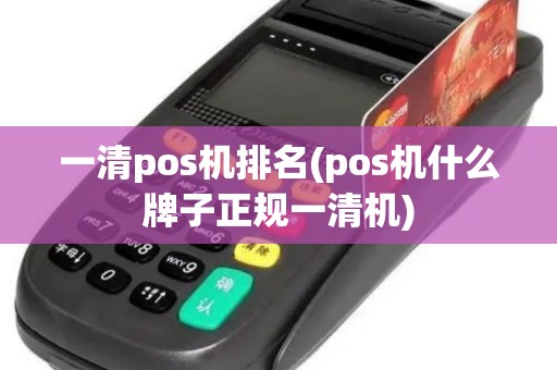 一清pos机排名(pos机什么牌子正规一清机)