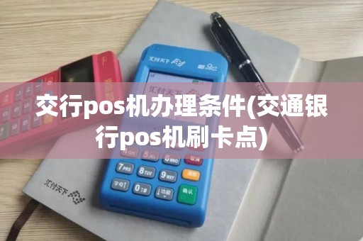 交行pos机办理条件(交通银行pos机刷卡点)