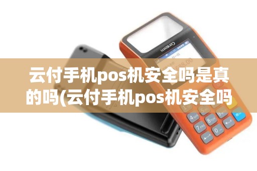 云付手机pos机安全吗是真的吗(云付手机pos机安全吗)