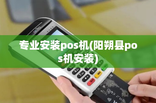 专业安装pos机(阳朔县pos机安装)